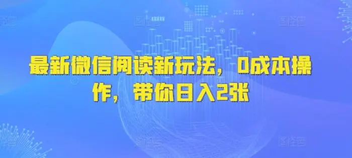 最新微信阅读新玩法，0成本操作，带你日入2张-副业库