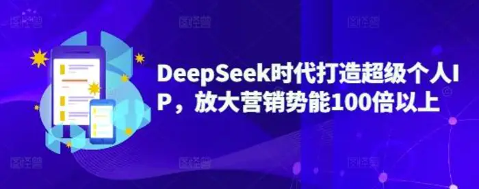 DeepSeek时代打造超级个人IP，放大营销势能100倍以上-副业库