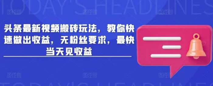 头条最新视频搬砖玩法，教你快速做出收益，无粉丝要求，最快当天见收益-副业库
