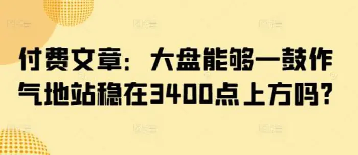付费文章：大盘能够一鼓作气地站稳在3400点上方吗?-副业库