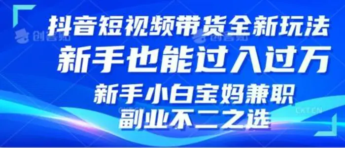 抖音短视频带货全新升级玩法，小白也能月入过W，适合新手宝妈兼职副业的不二之选!-副业库
