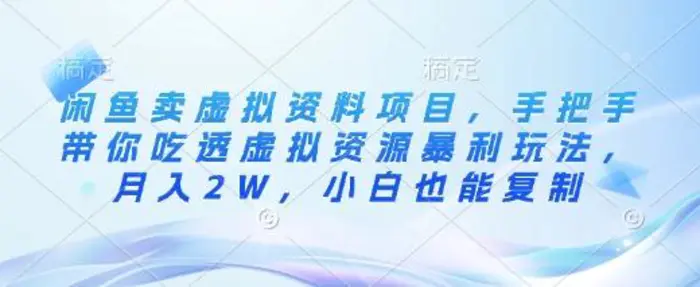 闲鱼卖虚拟资料项目，手把手带你吃透虚拟资源暴利玩法，月入2W，小白也能复制-副业库
