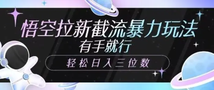 悟空拉新截流暴力玩法，有手就行，轻松日入三位数-副业库