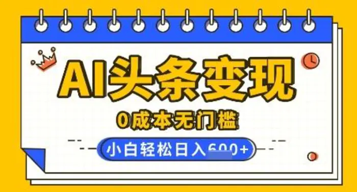 AI头条变现，0成本无门槛，简单复制粘贴，有手就行，小白轻松上手，日收益轻松多张-副业库