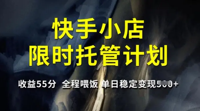 快手小店限时托管计划，收益55分，全程喂饭，单日稳定变现5张【揭秘】-副业库