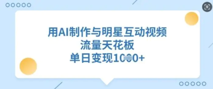 用AI制作与明星互动视频，流量天花板，单日变现多张-副业库