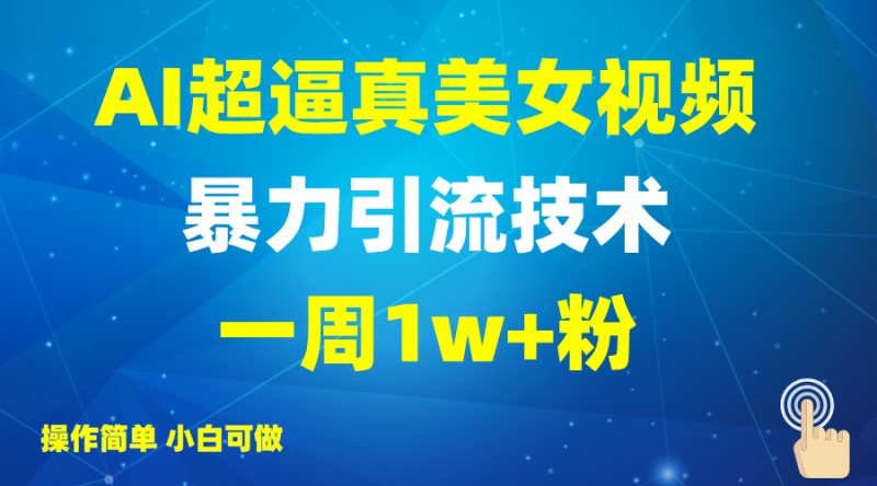 2025AI超逼真美女视频暴力引流，一周1w+粉，操作简单小白可做，躺赚视频收益-副业库
