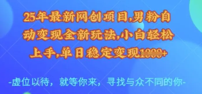 25年最新网创项目，男粉自动变现全新玩法，小白轻松上手，单日稳定变现多张-副业库
