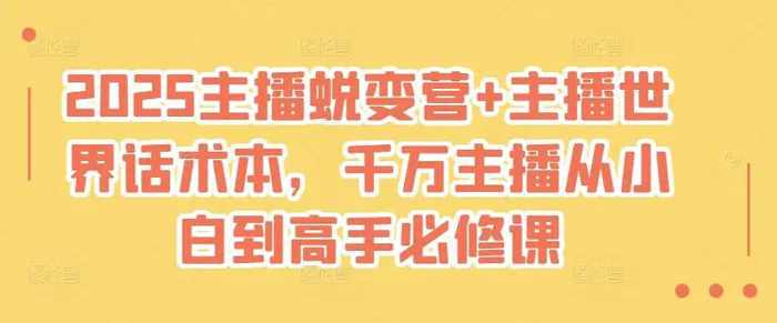 2025主播蜕变营+主播世界话术本，千万主播从小白到高手必修课-副业库