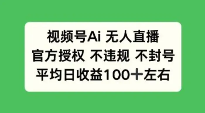 视频号AI无人直播，官方特定授权 不违规 不封号，平均日收益100+-副业库