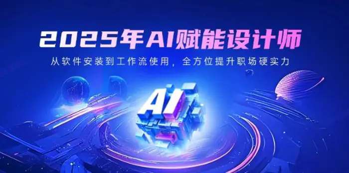 （14488期）2025年AI赋能设计师：从软件安装到工作流使用，全方位提升职场硬实力-副业库