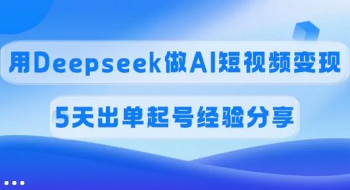 佣金45%，用Deepseek做AI短视频变现，5天出单起号经验分享-副业库