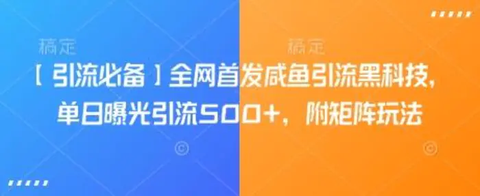 【引流必备】全网首发咸鱼引流黑科技，单日曝光引流500+，附矩阵玩法【揭秘】-副业库