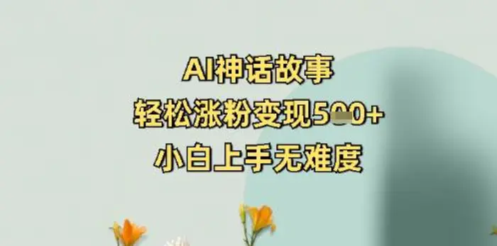 AI神话故事，轻松涨粉变现5张+，小白上手无难度-副业库