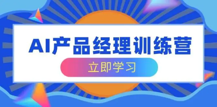 AI产品经理训练营，全面掌握核心知识体系，轻松应对求职转行挑战-副业库