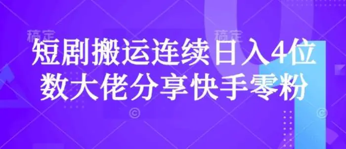 短剧搬运连续日入4位数大佬分享快手零粉爆单经验-副业库