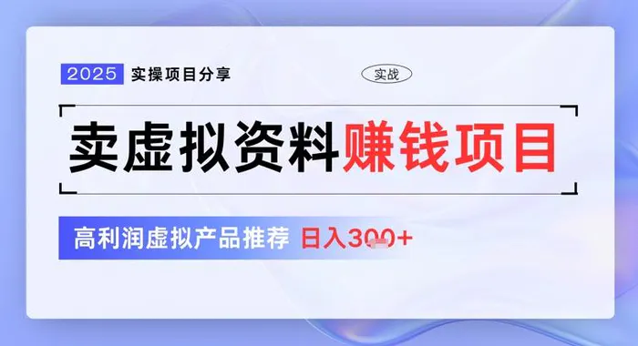 2025实操项目分享，卖虚拟资料挣钱项目，高利润虚拟产品推荐，日入3张-副业库