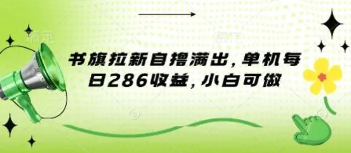 书旗拉新自撸满出，单机每日286收益，小白可做-副业库