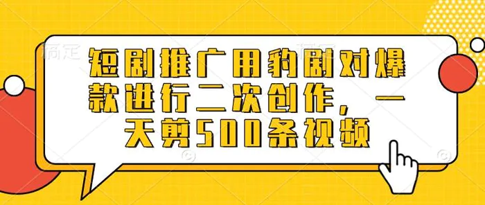 短剧推广用豹剧对爆款进行二次创作，一天剪500条视频-副业库