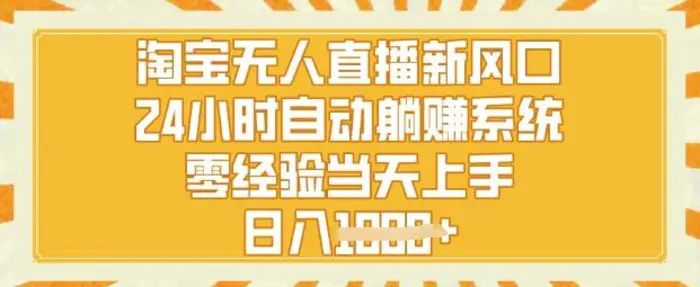 淘宝无人直播新风口，24小时自动系统，零经验当天上手，日入1k+-副业库