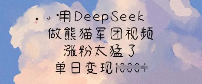 用DeepSeek做熊猫军团视频，涨粉太猛了，单日变现多张-副业库