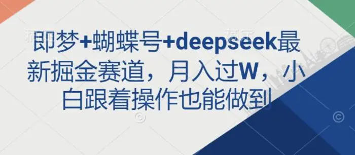 即梦+蝴蝶号+deepseek最新掘金赛道，月入过W，小白跟着操作也能做到-副业库