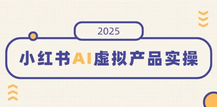 （14514期）小红书AI虚拟产品实操，开店、发布、提高销量，细节决定成败，月入5位数-副业库
