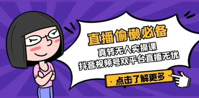 （14525期）直播偷懒必备！真转无人实操课，抖音视频号双平台直播无忧-副业库