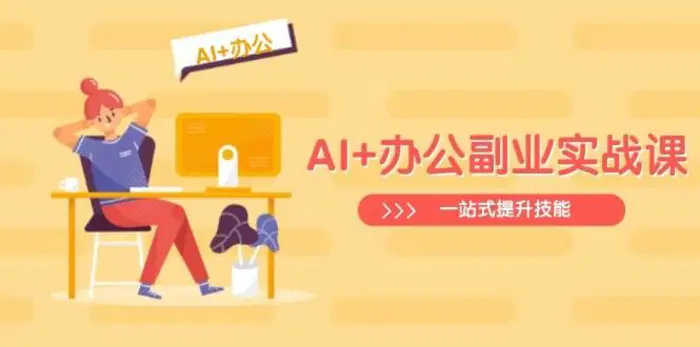 AI+办公副业实战课：从Excel到PPT，从行业分析到视频制作，一站式提升技能-副业库