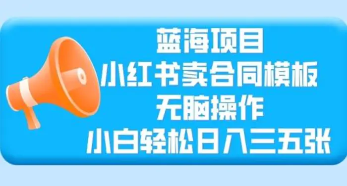 蓝海项目，小红书卖合同模板，无脑操作，小白轻松日入三张-副业库