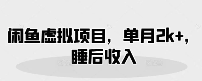 闲鱼虚拟项目，单月2k+，睡后收入-副业库