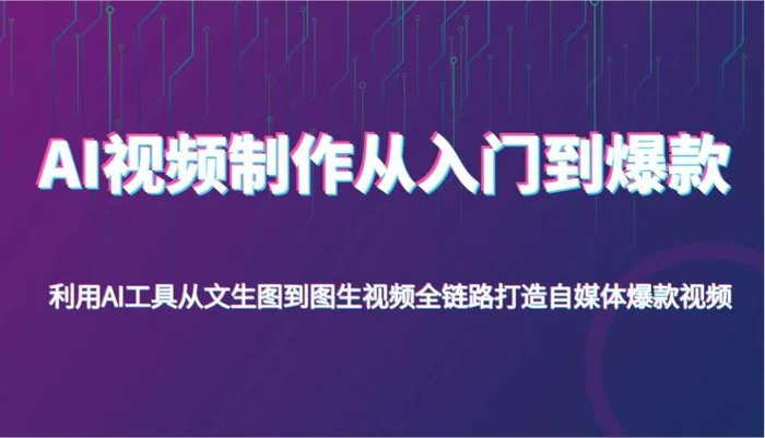 AI视频制作从入门到爆款，利用AI工具从文生图到图生视频，全链路打造自媒体爆款视频-副业库