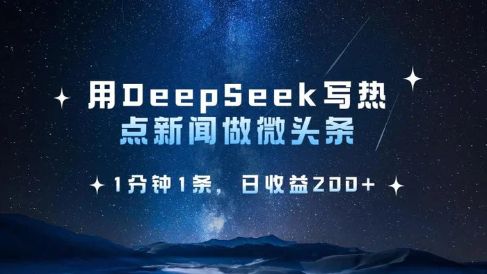 用DeepSeek写热点微头条，1分钟1条，日收益200+-副业库