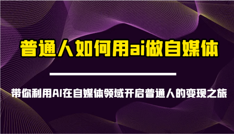 普通人如何用ai做自媒体-带你利用AI在自媒体领域开启普通人的变现之旅-副业库