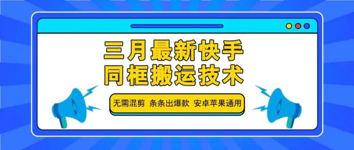 三月最新快手同框搬运技术，无需混剪 条条出爆款 安卓苹果通用-副业库