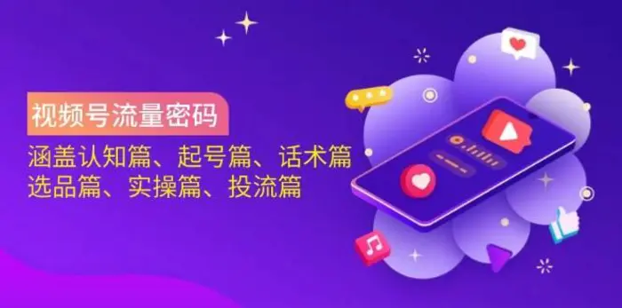 视频号流量密码：涵盖认知篇、起号篇、话术篇、选品篇、实操篇、投流篇-副业库