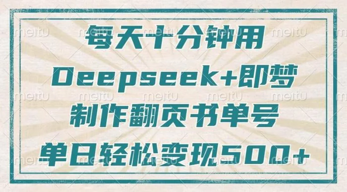每天十分钟，用Deepseek+即梦，制作翻页书单号，疯狂涨粉，单日轻松变现500+-副业库