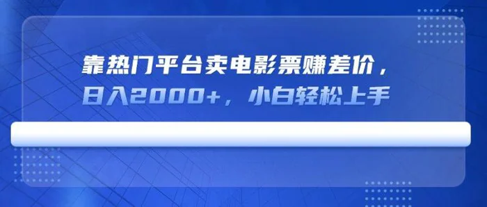 （14564期）靠热门平台卖电影票赚差价，日入2000+，小白轻松上手-副业库