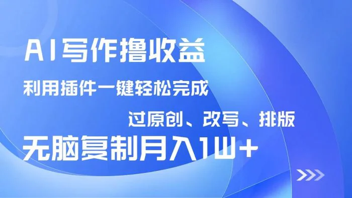 （14563期）AI写作撸收益，利用插件改写排版100%过原创，小白无脑复制粘贴月入10000+-副业库