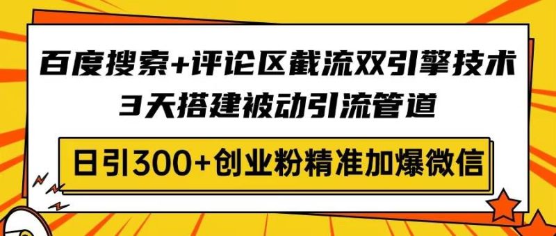 （14589期）百度搜索+评论区截流双引擎技术，3天搭建被动引流管道，日引300+创业粉…-副业库