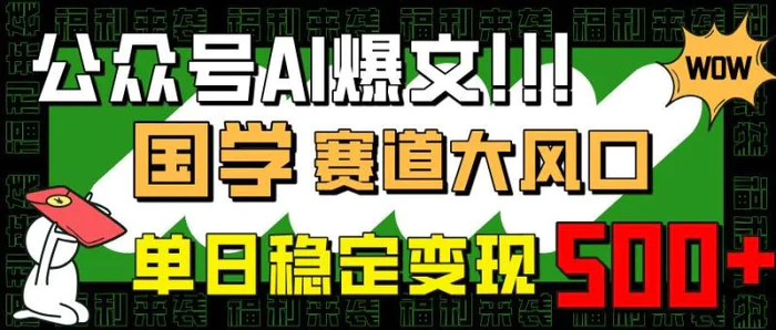 （14586期）公众号AI爆文，国学赛道大风口，小白轻松上手，单日稳定变现500+-副业库
