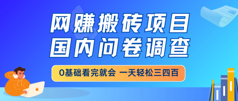 （14578期）网赚搬砖项目，国内问卷调查，0基础看完就会 一天轻松三四百，靠谱副业…-副业库