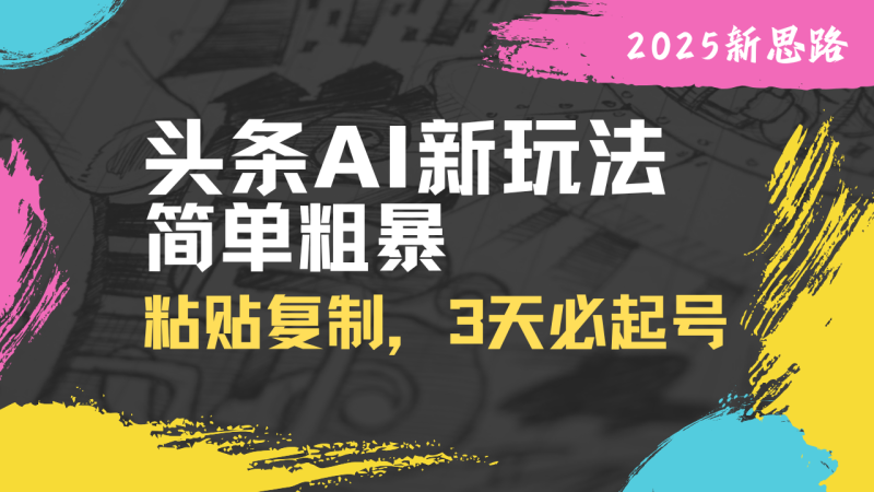 （14105期）头条AI新玩法，简单粗暴，仅需粘贴复制，三天必起号-副业库