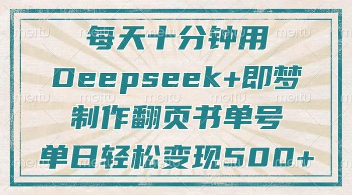 （14123期）每天十分钟，用Deepseek+即梦，制作翻页书单号，疯狂涨粉，单日变现500+-副业库