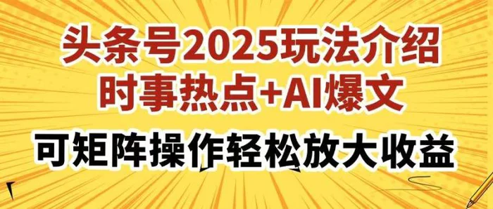 （14113期）头条号2025玩法介绍，时事热点+AI爆文，可矩阵操作轻松放大收益-副业库