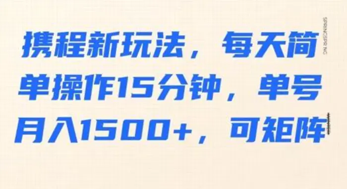 携程新玩法，每天简单操作15分钟，单号月入1500+，可矩阵-副业库