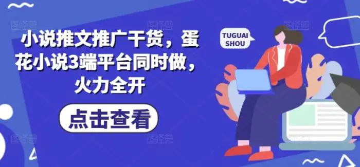 小说推文推广干货，蛋花小说3端平台同时做，火力全开-副业库
