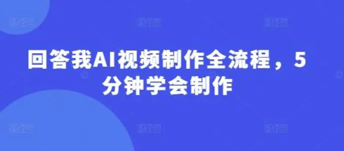 回答我AI视频制作全流程，5分钟学会制作-副业库
