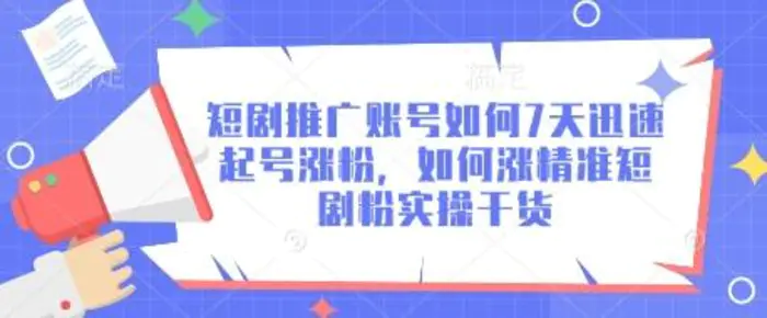 短剧推广账号如何7天迅速起号涨粉，如何涨精准短剧粉实操干货-副业库