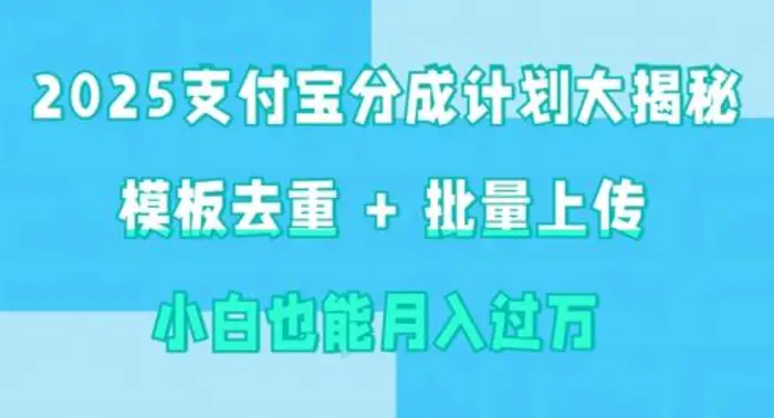 2025支付宝分成计划大揭秘  模板去重 批量上传 小白也能月入过w-副业库